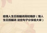 給情人生日祝福語簡(jiǎn)短精辟（情人生日祝福語 這些句子分享給大家）