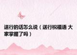 送行的話怎么說（送行祝福語 大家掌握了嗎）