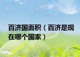 百濟國面積（百濟是現(xiàn)在哪個國家）