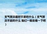 支氣管炎最好不要吃什么（支氣管炎不能吃什么 我們一起去看一下吧）