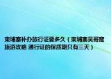 柬埔寨補(bǔ)辦旅行證要多久（柬埔寨吳哥窟旅游攻略 通行證的保質(zhì)期只有三天）
