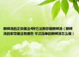 酸辣湯的正宗做法4種方法教你做酸辣湯（酸辣湯的家常做法有哪些 平淡簡(jiǎn)單的酸辣湯怎么做）