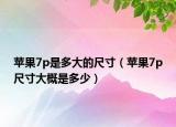 蘋(píng)果7p是多大的尺寸（蘋(píng)果7p尺寸大概是多少）