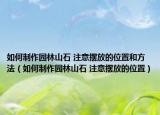 如何制作園林山石 注意擺放的位置和方法（如何制作園林山石 注意擺放的位置）