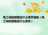 電工說的回路是什么意思通俗（電工說的回路是什么意思）