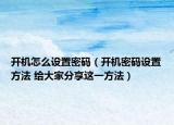 開機(jī)怎么設(shè)置密碼（開機(jī)密碼設(shè)置方法 給大家分享這一方法）