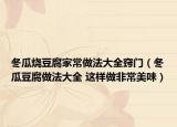 冬瓜燒豆腐家常做法大全竅門(mén)（冬瓜豆腐做法大全 這樣做非常美味）