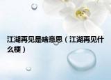 江湖再見(jiàn)是啥意思（江湖再見(jiàn)什么梗）