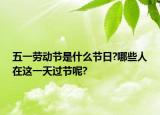 五一勞動(dòng)節(jié)是什么節(jié)日?哪些人在這一天過節(jié)呢?