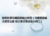 如何處理馬桶的尿堿小妙招（馬桶里尿堿太厚怎么除 和大家分享這些小竅門）