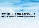 柿子不能和什么一起吃同吃 食物相克大全（柿子和什么不能一起吃 吃柿子時(shí)的注意事項(xiàng)如下）