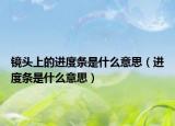 鏡頭上的進(jìn)度條是什么意思（進(jìn)度條是什么意思）