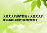 大疆無人機(jī)操作教程（大疆無人機(jī)使用教程 4步教你輕松掌握）
