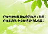 價(jià)廉物美和物美價(jià)廉的意思（物美價(jià)廉的意思 物美價(jià)廉是什么意思）