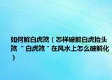 如何解白虎煞（怎樣破解白虎抬頭煞 ＂白虎煞＂在風水上怎么破解化）
