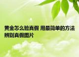 黃金怎么驗(yàn)真假 用最簡(jiǎn)單的方法辨別真假圖片