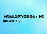 上官婉兒如何飛天暖最?。ㄉ瞎偻駜喝绾物w天）
