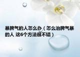 暴脾氣的人怎么辦（怎么治脾氣暴的人 這6個方法很不錯）