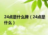 24點(diǎn)是什么牌（24點(diǎn)是什么）