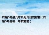 嫦娥5號(hào)是幾年幾月幾日發(fā)射的（嫦娥5號(hào)是哪一年發(fā)射的）