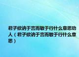 君子欲訥于言而敏于行什么意思勸人（君子欲訥于言而敏于行什么意思）