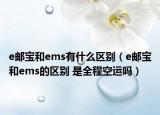 e郵寶和ems有什么區(qū)別（e郵寶和ems的區(qū)別 是全程空運嗎）