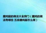 臘雞腿的做法大全竅門(mén)（臘雞的做法有哪些 五香臘雞腿怎么做）