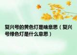 復(fù)興號的黃色燈是啥意思（復(fù)興號綠色燈是什么意思）