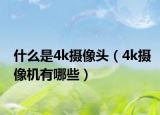 什么是4k攝像頭（4k攝像機(jī)有哪些）