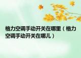 格力空調(diào)手動(dòng)開(kāi)關(guān)在哪里（格力空調(diào)手動(dòng)開(kāi)關(guān)在哪兒）