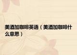 美酒加咖啡英語（美酒加咖啡什么意思）