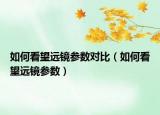 如何看望遠鏡參數(shù)對比（如何看望遠鏡參數(shù)）
