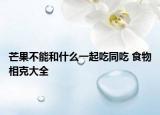 芒果不能和什么一起吃同吃 食物相克大全