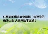 紅豆卷的做法大全圖解（紅豆卷的做法大全 大家來動手試試）