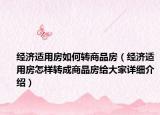 經(jīng)濟(jì)適用房如何轉(zhuǎn)商品房（經(jīng)濟(jì)適用房怎樣轉(zhuǎn)成商品房給大家詳細(xì)介紹）