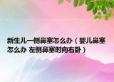 新生兒一側(cè)鼻塞怎么辦（嬰兒鼻塞怎么辦 左側(cè)鼻塞時(shí)向右臥）