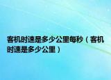 客機時速是多少公里每秒（客機時速是多少公里）