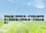 養(yǎng)雞必備三種藥物 缺一不可的必備藥物有（養(yǎng)雞必備三種藥物 缺一不可的必備藥）