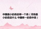 中國最小的縣是哪一個縣（河南最小的縣是什么 中國唯一的縣中縣）