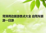 菏澤周邊旅游景點(diǎn)大全 自駕車旅游一日游