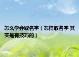 怎么學(xué)會(huì)取名字（怎樣取名字 其實(shí)是有技巧的）