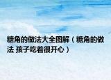 糖角的做法大全圖解（糖角的做法 孩子吃著很開心）