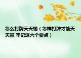 怎么打牌天天輸（怎樣打牌才能天天贏 牢記這六個要點）