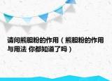 請(qǐng)問(wèn)熊膽粉的作用（熊膽粉的作用與用法 你都知道了嗎）