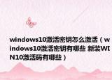 windows10激活密鑰怎么激活（windows10激活密鑰有哪些 新裝WIN10激活碼有哪些）