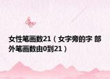女性筆畫數(shù)21（女字旁的字 部外筆畫數(shù)由0到21）