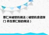 薏仁米破壁機(jī)做法（破壁機(jī)食譜竅門 養(yǎng)生薏仁粉的做法）