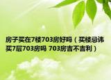 房子買在7樓703房好嗎（買樓忌諱買7層703房嗎 703房吉不吉利）