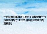 蘭州拉面的湯料怎么配的（簡單學會蘭州拉面湯料配方 正宗蘭州牛肉拉面湯料配置解密）
