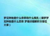 夢見種地是什么意思有什么預(yù)兆（做夢夢見種地是什么意思 夢境詳細解析分享給大家）